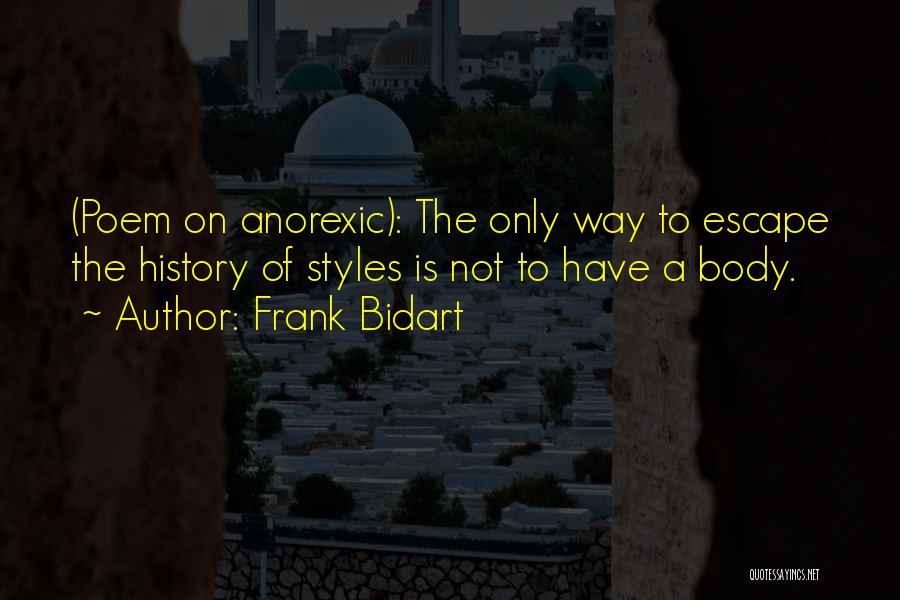 Frank Bidart Quotes: (poem On Anorexic): The Only Way To Escape The History Of Styles Is Not To Have A Body.