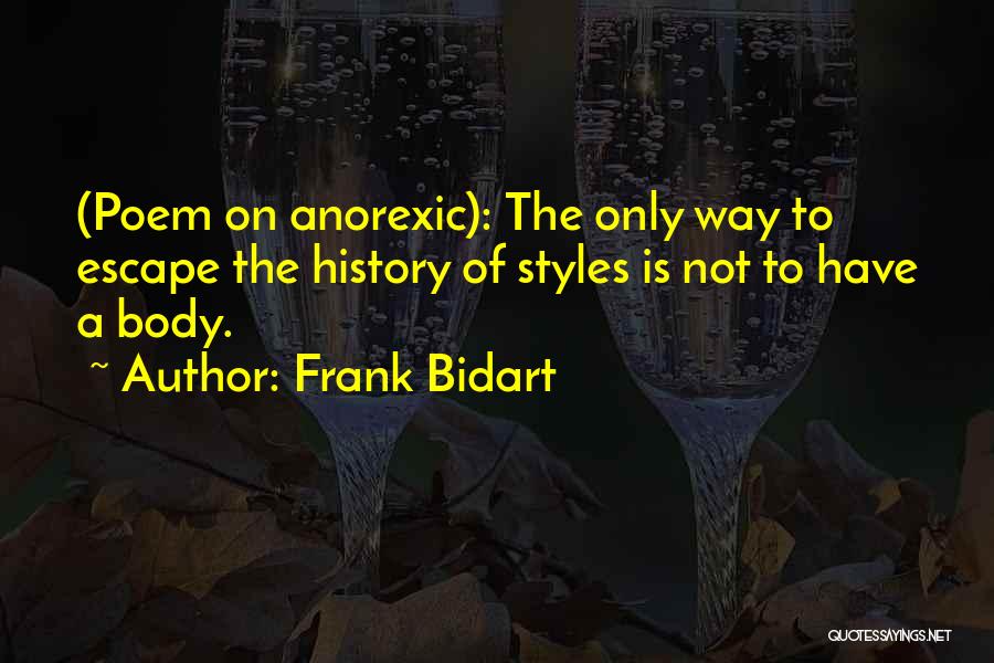 Frank Bidart Quotes: (poem On Anorexic): The Only Way To Escape The History Of Styles Is Not To Have A Body.