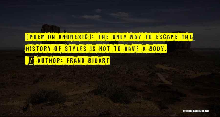 Frank Bidart Quotes: (poem On Anorexic): The Only Way To Escape The History Of Styles Is Not To Have A Body.