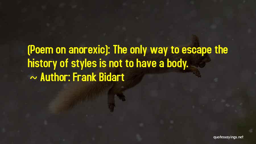 Frank Bidart Quotes: (poem On Anorexic): The Only Way To Escape The History Of Styles Is Not To Have A Body.