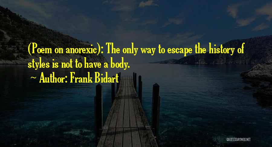 Frank Bidart Quotes: (poem On Anorexic): The Only Way To Escape The History Of Styles Is Not To Have A Body.