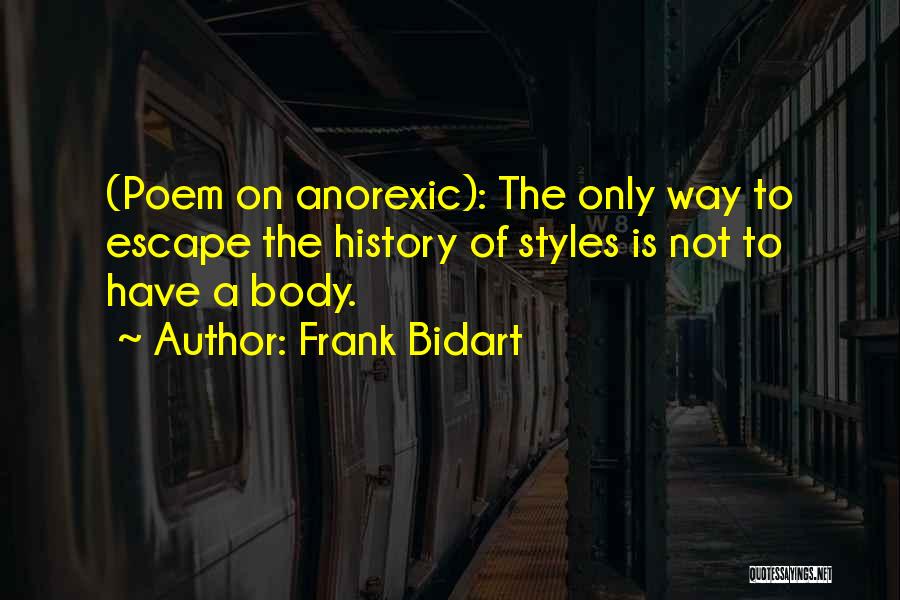 Frank Bidart Quotes: (poem On Anorexic): The Only Way To Escape The History Of Styles Is Not To Have A Body.