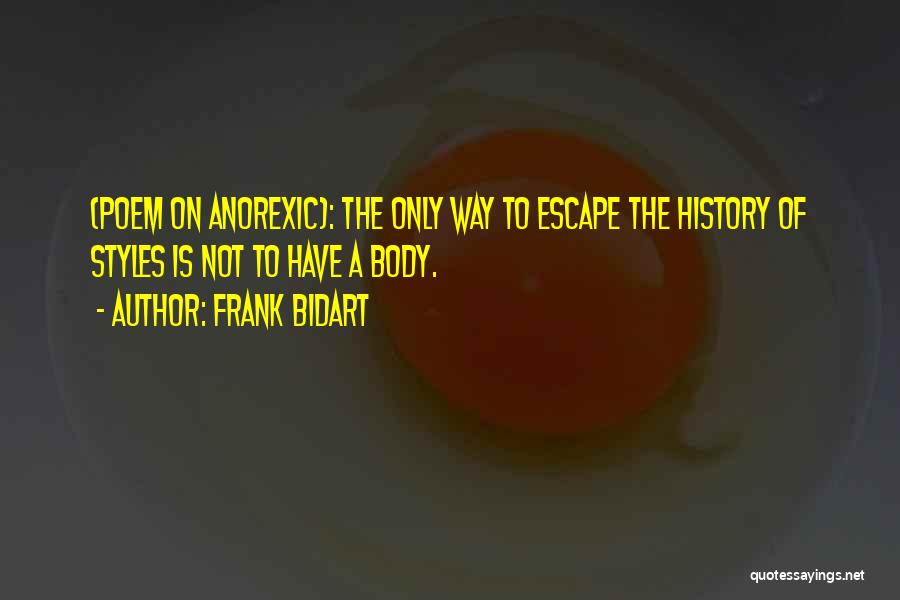 Frank Bidart Quotes: (poem On Anorexic): The Only Way To Escape The History Of Styles Is Not To Have A Body.