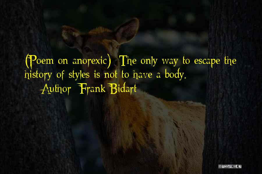 Frank Bidart Quotes: (poem On Anorexic): The Only Way To Escape The History Of Styles Is Not To Have A Body.