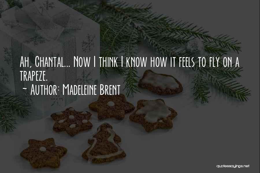 Madeleine Brent Quotes: Ah, Chantal... Now I Think I Know How It Feels To Fly On A Trapeze.