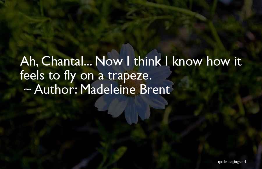 Madeleine Brent Quotes: Ah, Chantal... Now I Think I Know How It Feels To Fly On A Trapeze.