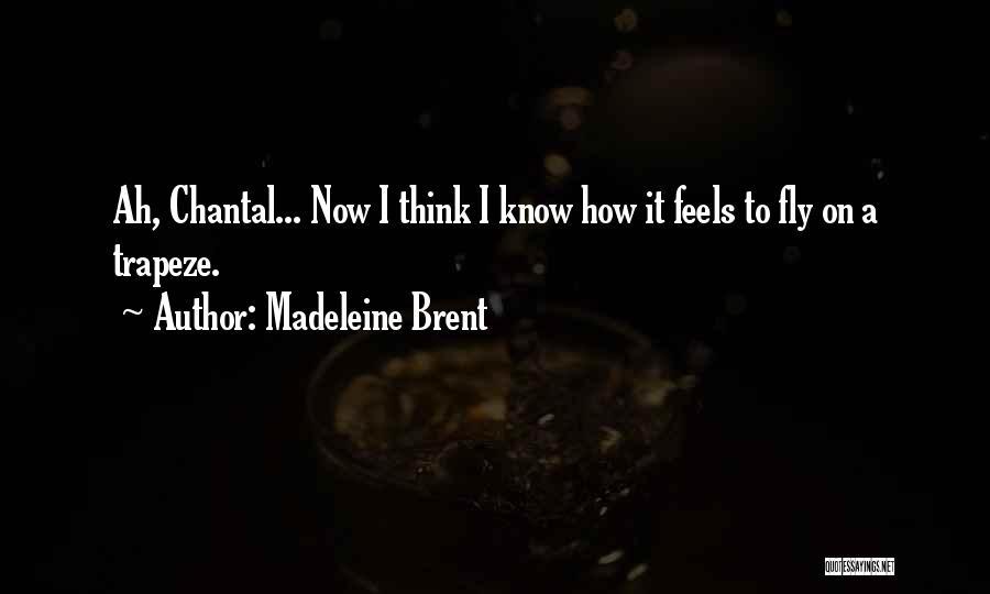 Madeleine Brent Quotes: Ah, Chantal... Now I Think I Know How It Feels To Fly On A Trapeze.