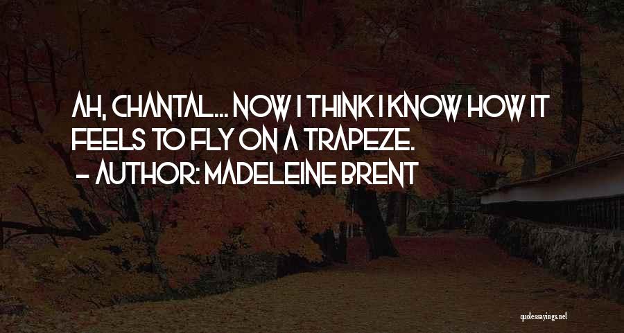 Madeleine Brent Quotes: Ah, Chantal... Now I Think I Know How It Feels To Fly On A Trapeze.