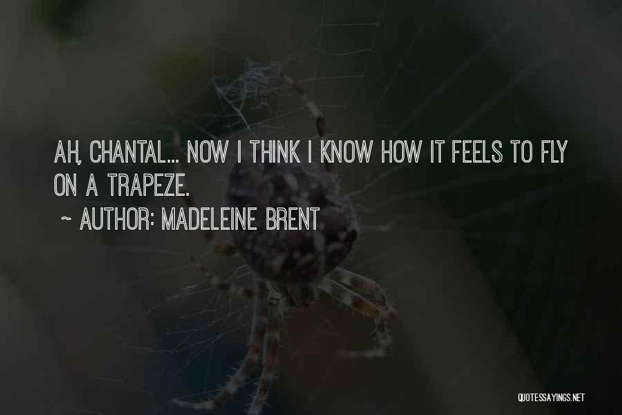 Madeleine Brent Quotes: Ah, Chantal... Now I Think I Know How It Feels To Fly On A Trapeze.