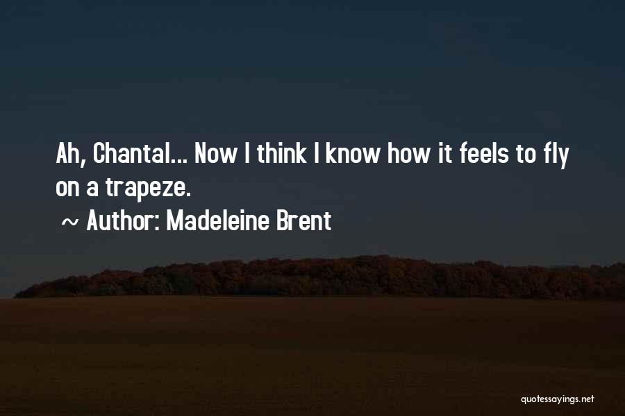 Madeleine Brent Quotes: Ah, Chantal... Now I Think I Know How It Feels To Fly On A Trapeze.