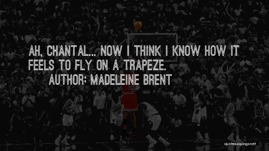 Madeleine Brent Quotes: Ah, Chantal... Now I Think I Know How It Feels To Fly On A Trapeze.