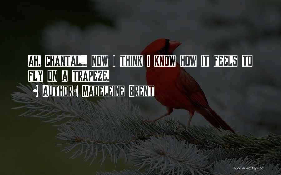 Madeleine Brent Quotes: Ah, Chantal... Now I Think I Know How It Feels To Fly On A Trapeze.