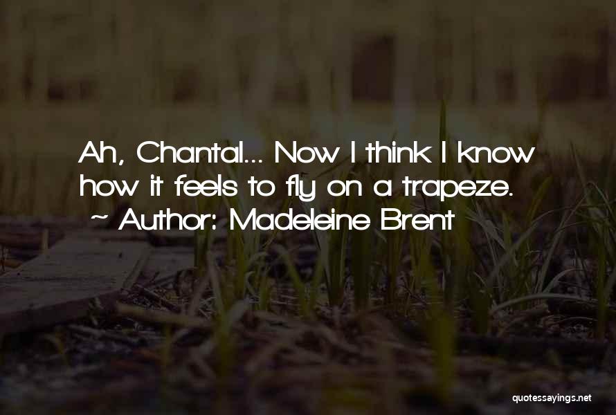 Madeleine Brent Quotes: Ah, Chantal... Now I Think I Know How It Feels To Fly On A Trapeze.
