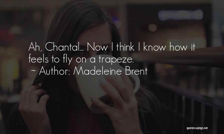 Madeleine Brent Quotes: Ah, Chantal... Now I Think I Know How It Feels To Fly On A Trapeze.