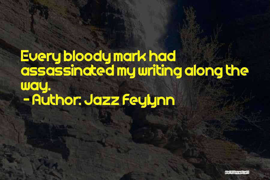 Jazz Feylynn Quotes: Every Bloody Mark Had Assassinated My Writing Along The Way.