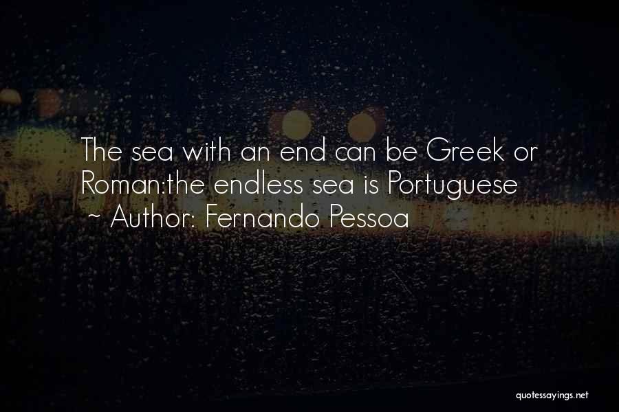 Fernando Pessoa Quotes: The Sea With An End Can Be Greek Or Roman:the Endless Sea Is Portuguese