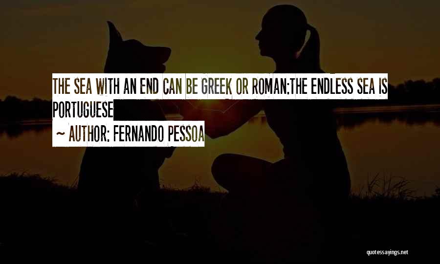 Fernando Pessoa Quotes: The Sea With An End Can Be Greek Or Roman:the Endless Sea Is Portuguese