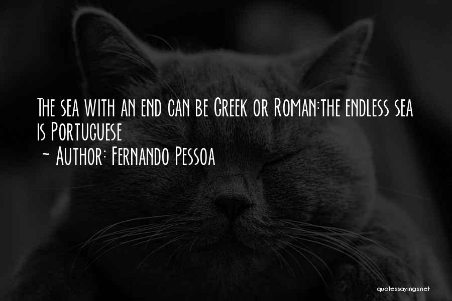 Fernando Pessoa Quotes: The Sea With An End Can Be Greek Or Roman:the Endless Sea Is Portuguese