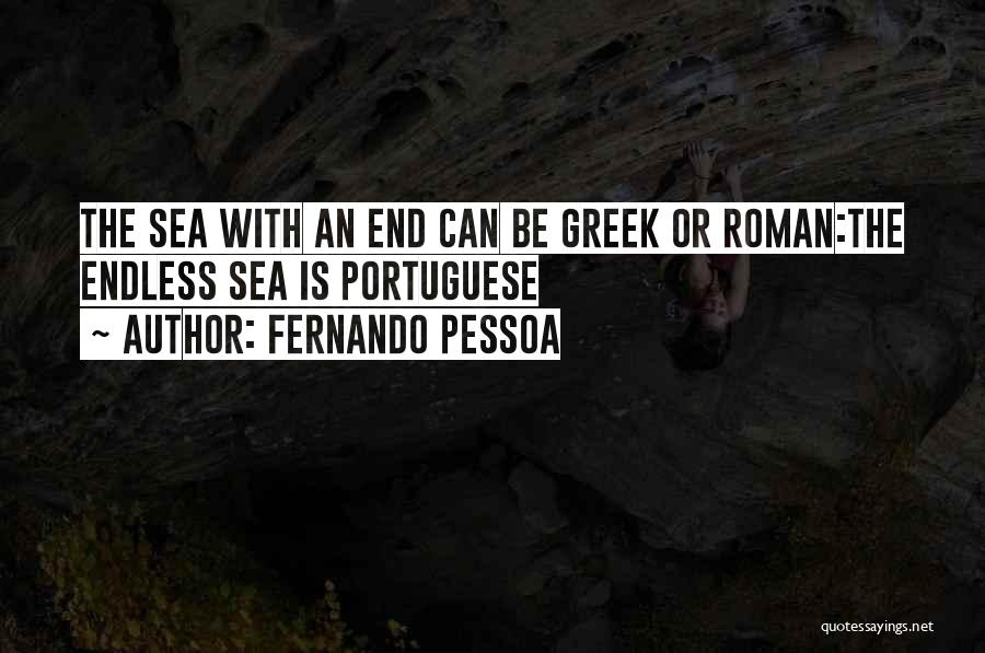 Fernando Pessoa Quotes: The Sea With An End Can Be Greek Or Roman:the Endless Sea Is Portuguese