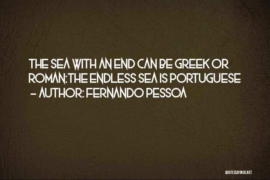 Fernando Pessoa Quotes: The Sea With An End Can Be Greek Or Roman:the Endless Sea Is Portuguese