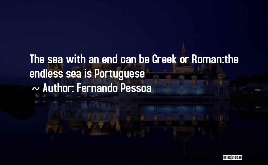 Fernando Pessoa Quotes: The Sea With An End Can Be Greek Or Roman:the Endless Sea Is Portuguese