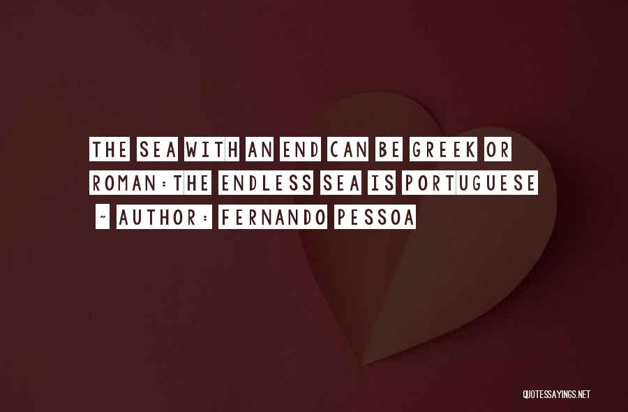 Fernando Pessoa Quotes: The Sea With An End Can Be Greek Or Roman:the Endless Sea Is Portuguese