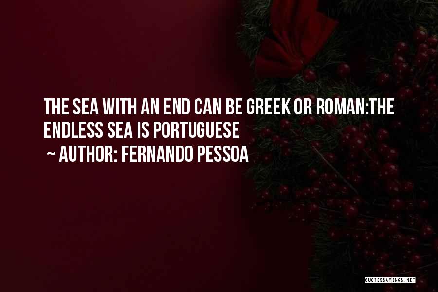 Fernando Pessoa Quotes: The Sea With An End Can Be Greek Or Roman:the Endless Sea Is Portuguese
