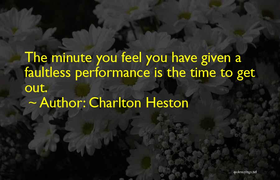 Charlton Heston Quotes: The Minute You Feel You Have Given A Faultless Performance Is The Time To Get Out.