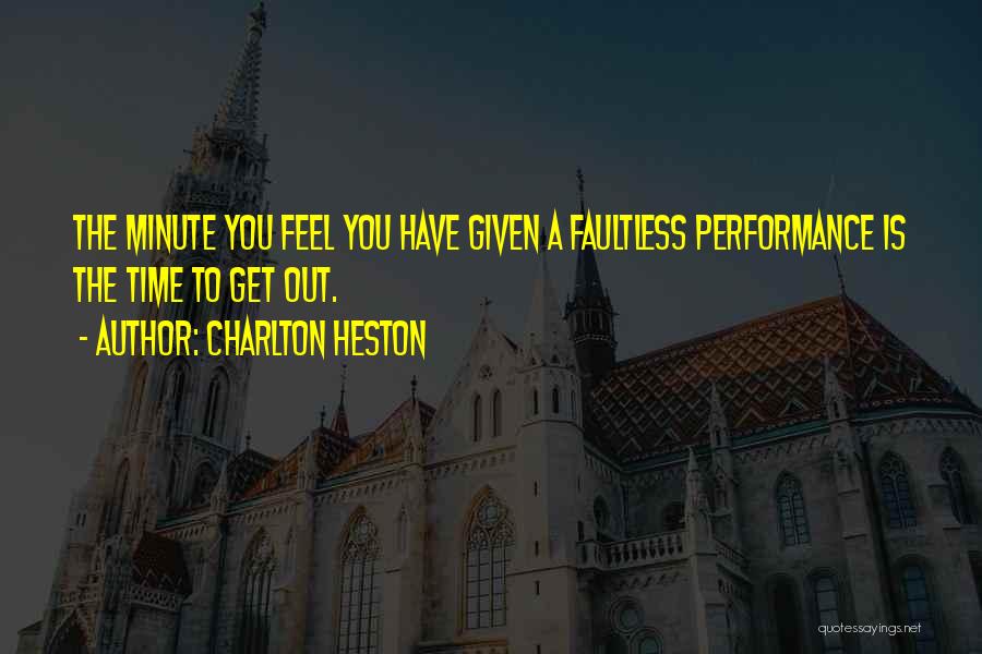 Charlton Heston Quotes: The Minute You Feel You Have Given A Faultless Performance Is The Time To Get Out.