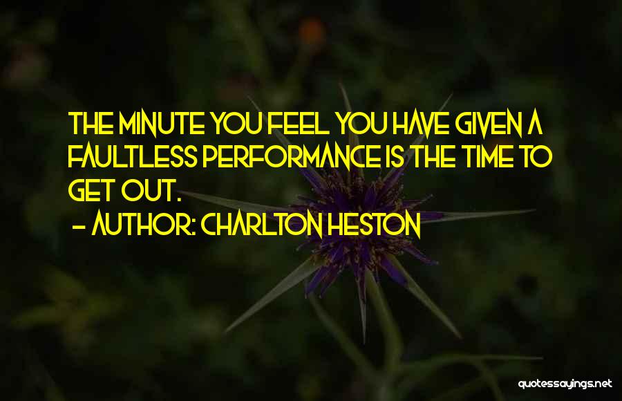 Charlton Heston Quotes: The Minute You Feel You Have Given A Faultless Performance Is The Time To Get Out.