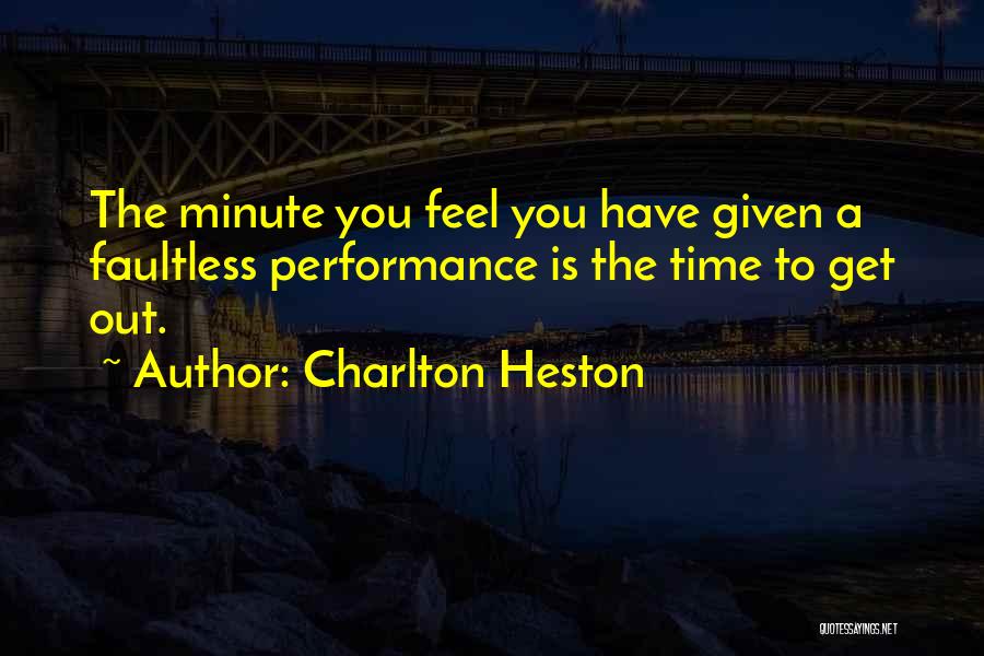 Charlton Heston Quotes: The Minute You Feel You Have Given A Faultless Performance Is The Time To Get Out.