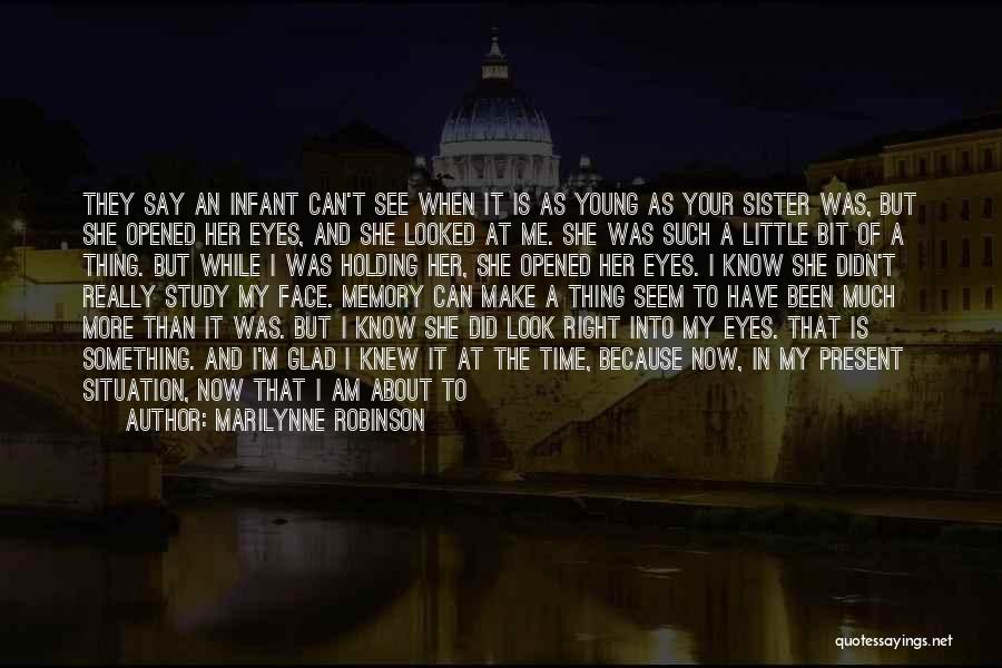 Marilynne Robinson Quotes: They Say An Infant Can't See When It Is As Young As Your Sister Was, But She Opened Her Eyes,