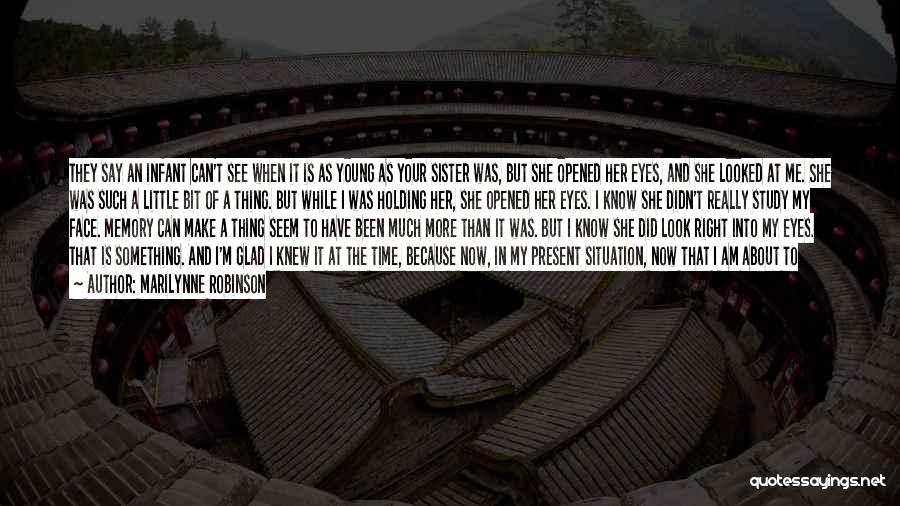 Marilynne Robinson Quotes: They Say An Infant Can't See When It Is As Young As Your Sister Was, But She Opened Her Eyes,