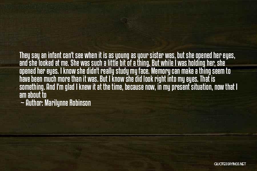 Marilynne Robinson Quotes: They Say An Infant Can't See When It Is As Young As Your Sister Was, But She Opened Her Eyes,