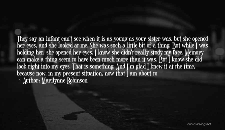 Marilynne Robinson Quotes: They Say An Infant Can't See When It Is As Young As Your Sister Was, But She Opened Her Eyes,