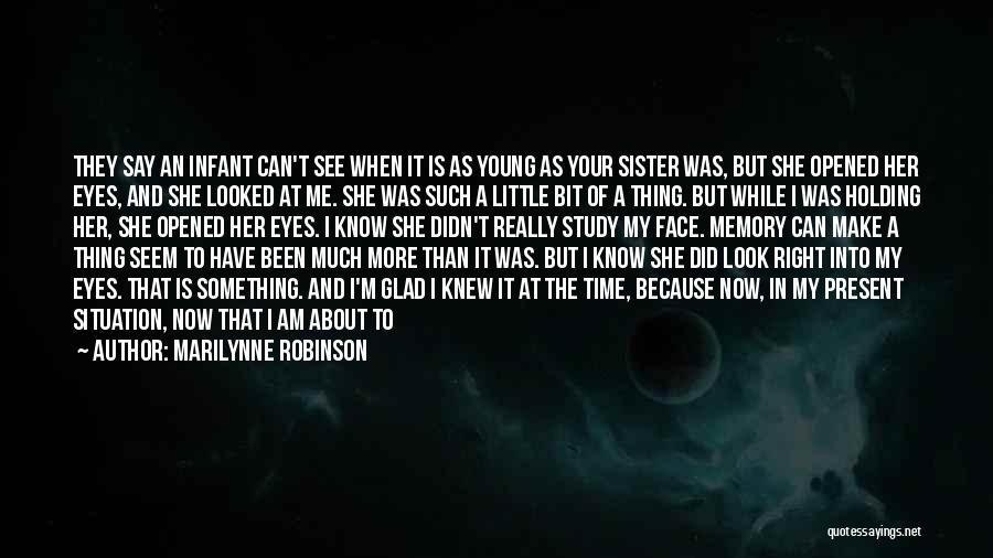 Marilynne Robinson Quotes: They Say An Infant Can't See When It Is As Young As Your Sister Was, But She Opened Her Eyes,
