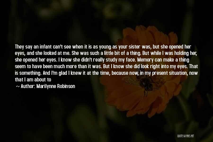 Marilynne Robinson Quotes: They Say An Infant Can't See When It Is As Young As Your Sister Was, But She Opened Her Eyes,