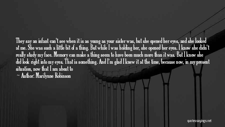 Marilynne Robinson Quotes: They Say An Infant Can't See When It Is As Young As Your Sister Was, But She Opened Her Eyes,