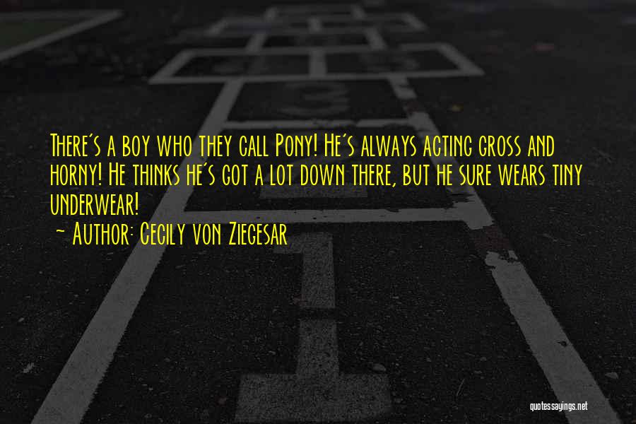 Cecily Von Ziegesar Quotes: There's A Boy Who They Call Pony! He's Always Acting Gross And Horny! He Thinks He's Got A Lot Down
