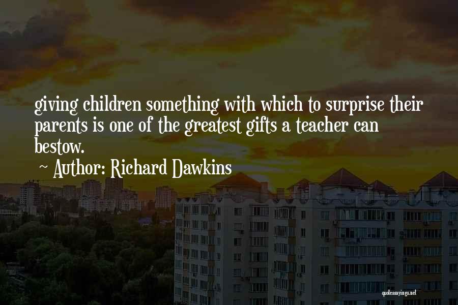 Richard Dawkins Quotes: Giving Children Something With Which To Surprise Their Parents Is One Of The Greatest Gifts A Teacher Can Bestow.