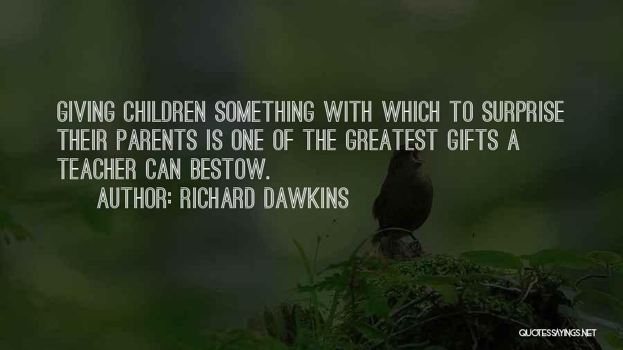 Richard Dawkins Quotes: Giving Children Something With Which To Surprise Their Parents Is One Of The Greatest Gifts A Teacher Can Bestow.