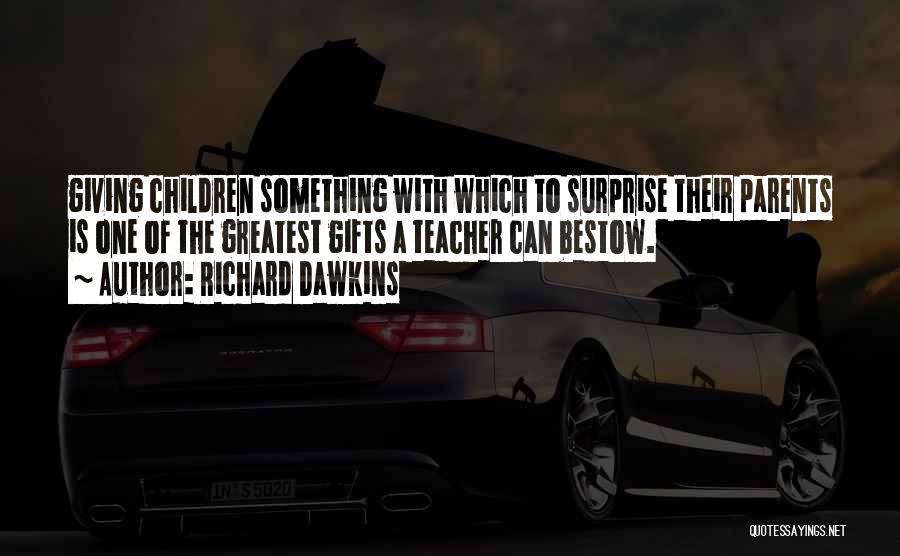 Richard Dawkins Quotes: Giving Children Something With Which To Surprise Their Parents Is One Of The Greatest Gifts A Teacher Can Bestow.