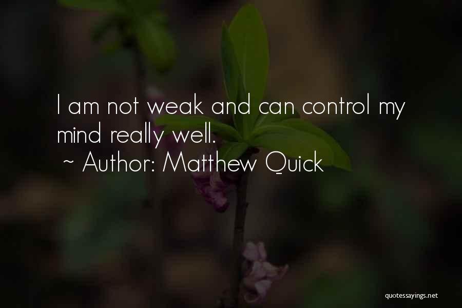 Matthew Quick Quotes: I Am Not Weak And Can Control My Mind Really Well.