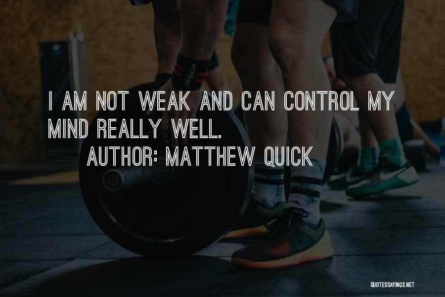 Matthew Quick Quotes: I Am Not Weak And Can Control My Mind Really Well.