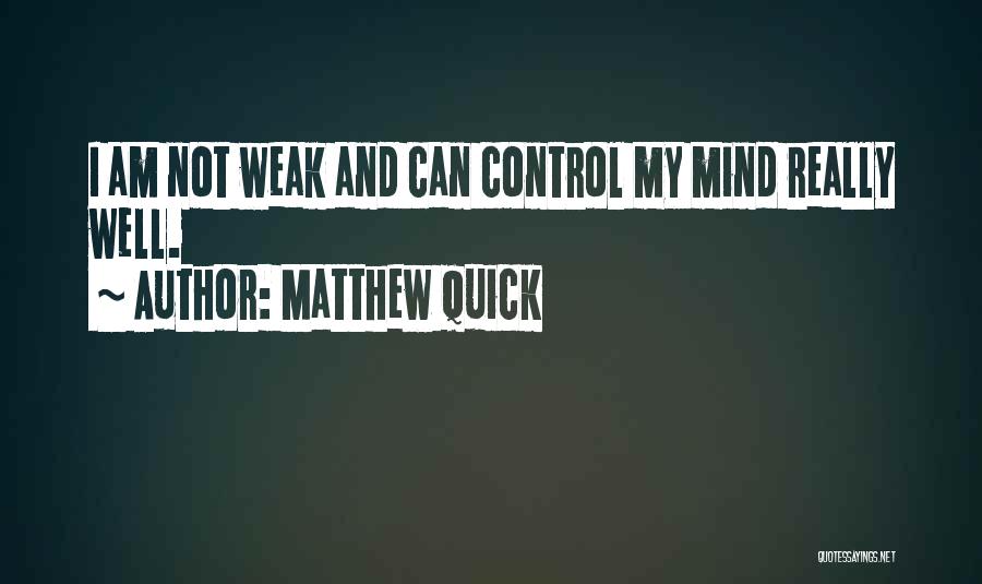 Matthew Quick Quotes: I Am Not Weak And Can Control My Mind Really Well.