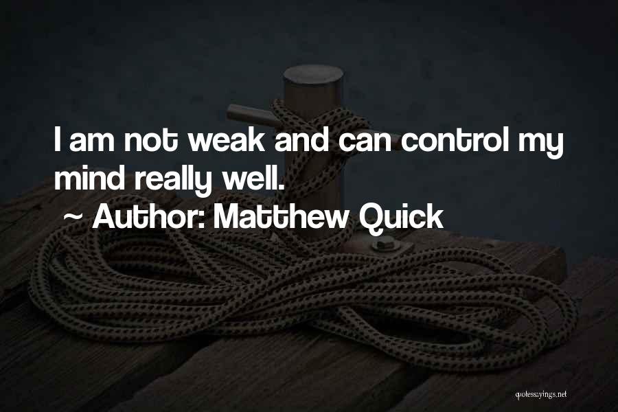 Matthew Quick Quotes: I Am Not Weak And Can Control My Mind Really Well.