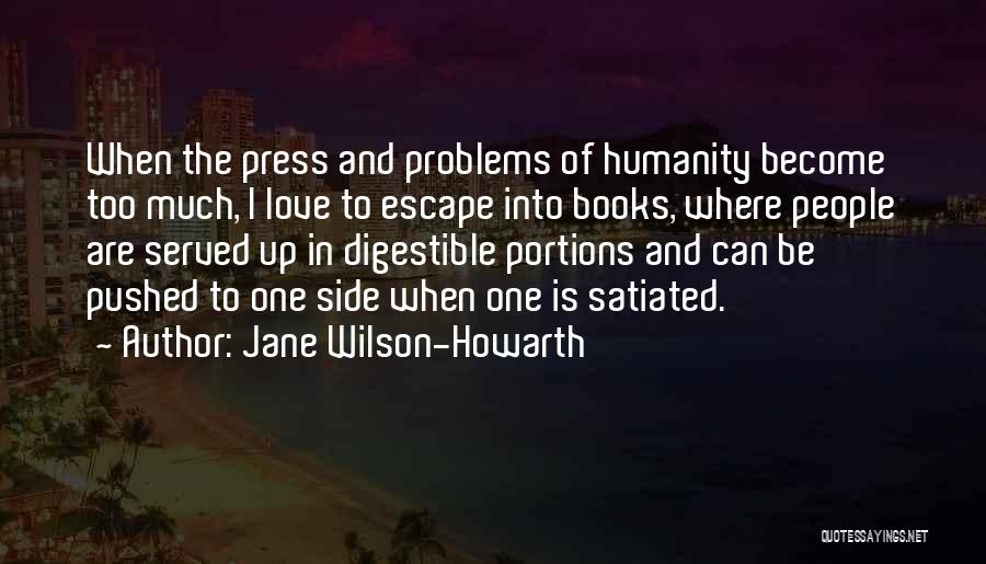 Jane Wilson-Howarth Quotes: When The Press And Problems Of Humanity Become Too Much, I Love To Escape Into Books, Where People Are Served