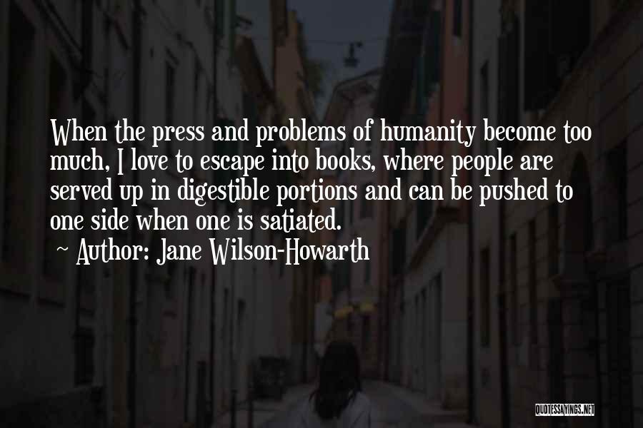 Jane Wilson-Howarth Quotes: When The Press And Problems Of Humanity Become Too Much, I Love To Escape Into Books, Where People Are Served