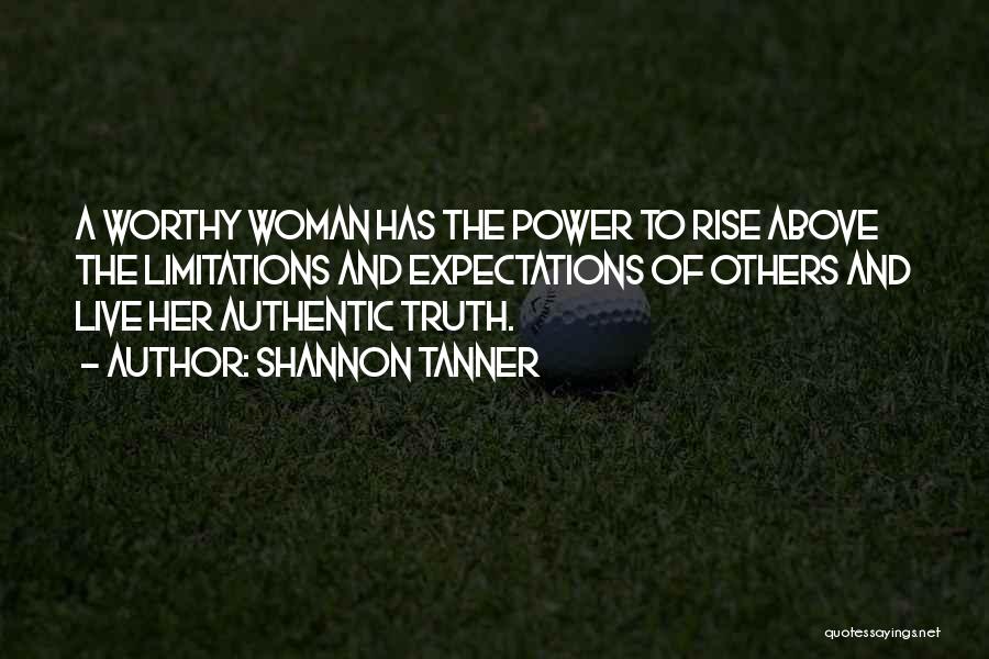 Shannon Tanner Quotes: A Worthy Woman Has The Power To Rise Above The Limitations And Expectations Of Others And Live Her Authentic Truth.