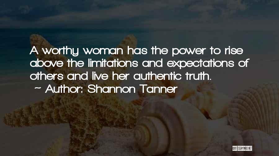 Shannon Tanner Quotes: A Worthy Woman Has The Power To Rise Above The Limitations And Expectations Of Others And Live Her Authentic Truth.